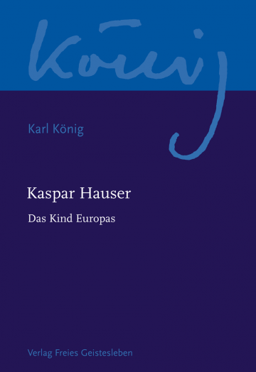 Kaspar Hauser - Das Kind Europas  Karl König   Peter Selg ,  Richard Steel  